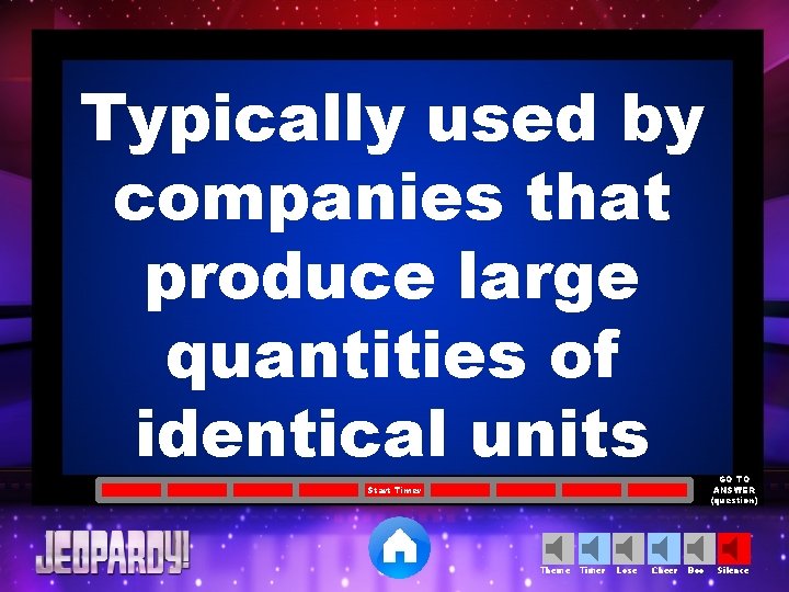 Typically used by companies that produce large quantities of identical units Start Timer Theme