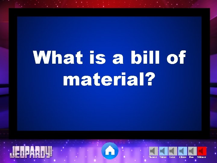 What is a bill of material? Theme Timer Lose Cheer Boo Silence 