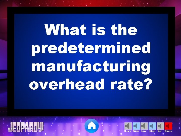 What is the predetermined manufacturing overhead rate? Theme Timer Lose Cheer Boo Silence 