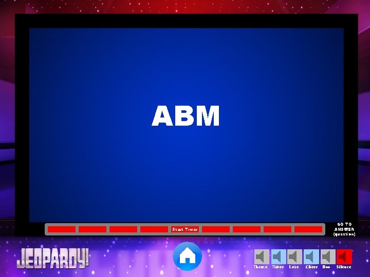 ABM GO TO ANSWER (question) Start Timer Theme Timer Lose Cheer Boo Silence 