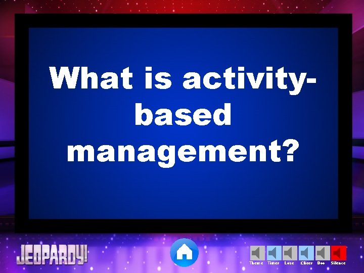 What is activitybased management? Theme Timer Lose Cheer Boo Silence 