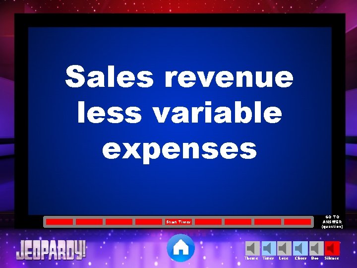 Sales revenue less variable expenses GO TO ANSWER (question) Start Timer Theme Timer Lose