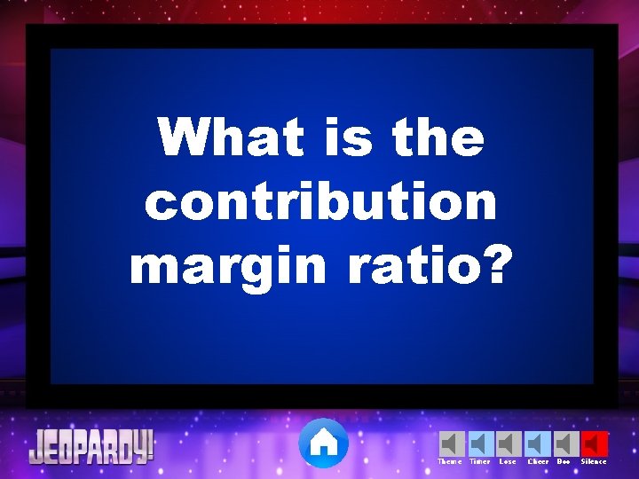 What is the contribution margin ratio? Theme Timer Lose Cheer Boo Silence 