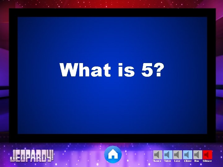 What is 5? Theme Timer Lose Cheer Boo Silence 