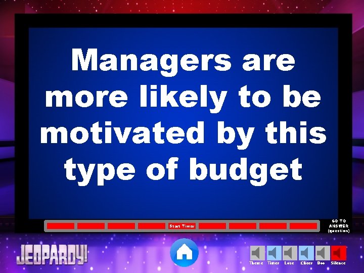 Managers are more likely to be motivated by this type of budget GO TO