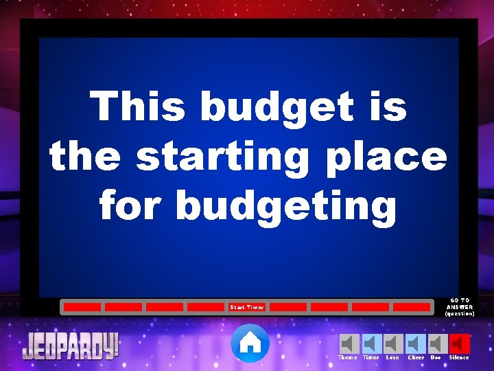 This budget is the starting place for budgeting GO TO ANSWER (question) Start Timer