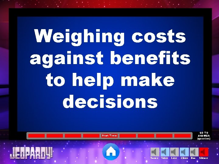 Weighing costs against benefits to help make decisions GO TO ANSWER (question) Start Timer