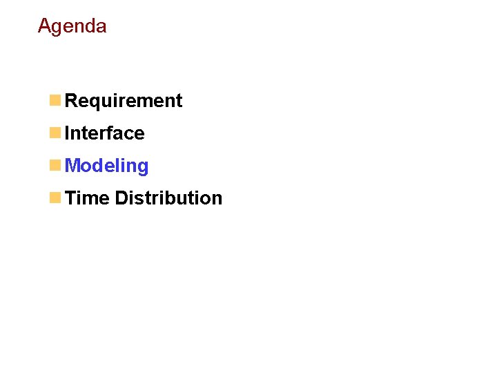 Agenda n Requirement n Interface n Modeling n Time Distribution 