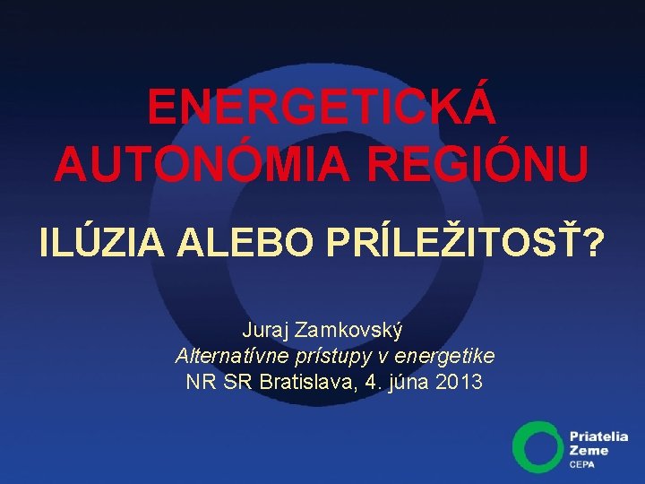 ? ENERGETICKÁ AUTONÓMIA REGIÓNU ILÚZIA ALEBO PRÍLEŽITOSŤ? Juraj Zamkovský Alternatívne prístupy v energetike NR