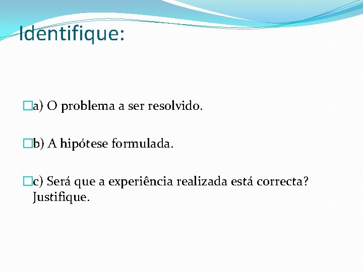 Identifique: �a) O problema a ser resolvido. �b) A hipótese formulada. �c) Será que