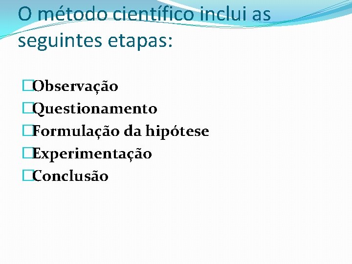 O método científico inclui as seguintes etapas: �Observação �Questionamento �Formulação da hipótese �Experimentação �Conclusão