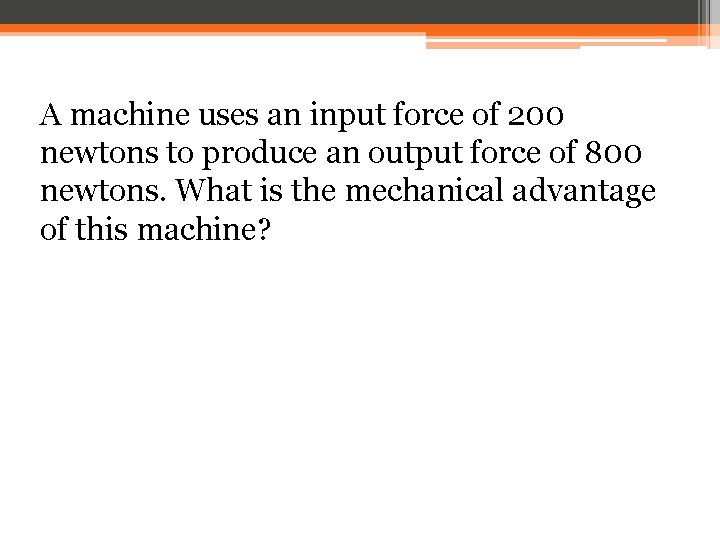 A machine uses an input force of 200 newtons to produce an output force