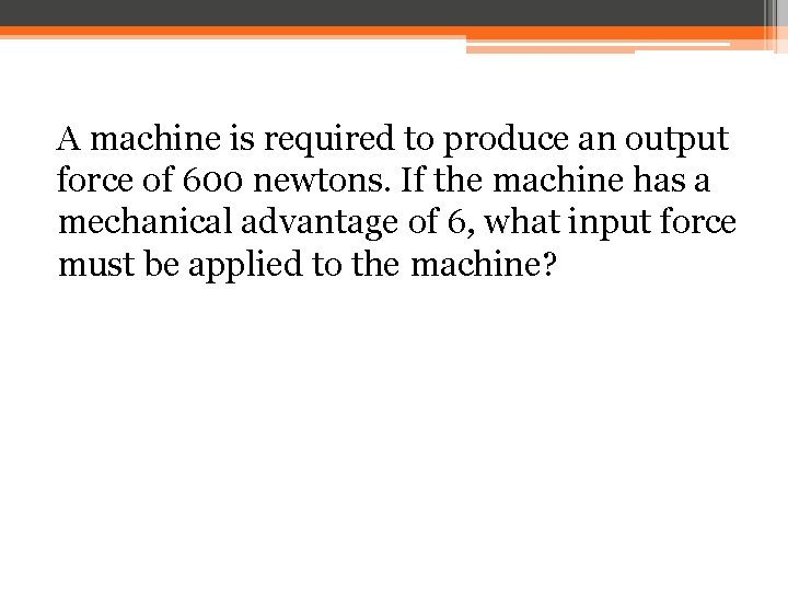 A machine is required to produce an output force of 600 newtons. If the