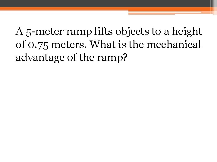 A 5 -meter ramp lifts objects to a height of 0. 75 meters. What