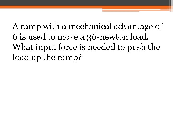 A ramp with a mechanical advantage of 6 is used to move a 36