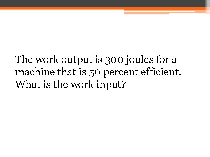 The work output is 300 joules for a machine that is 50 percent efficient.