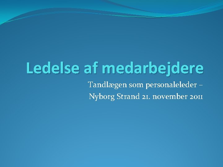 Ledelse af medarbejdere Tandlægen som personaleleder – Nyborg Strand 21. november 2011 