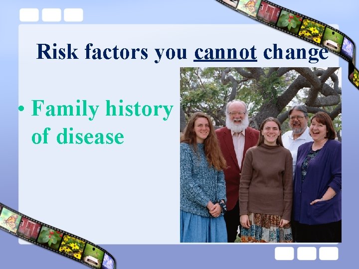 Risk factors you cannot change • Family history of disease 