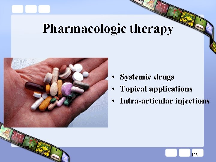 Pharmacologic therapy • Systemic drugs • Topical applications • Intra-articular injections 108 