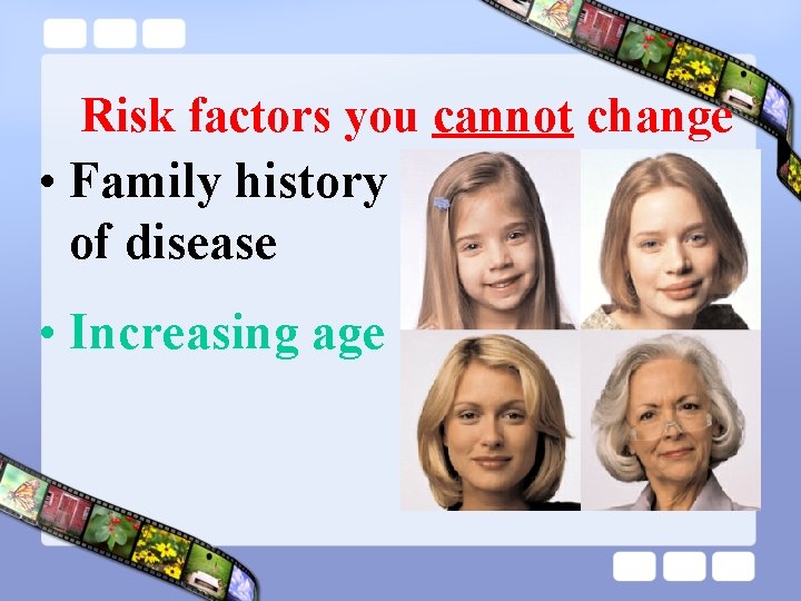 Risk factors you cannot change • Family history of disease • Increasing age 