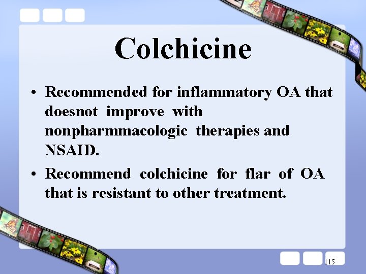 Colchicine • Recommended for inflammatory OA that doesnot improve with nonpharmmacologic therapies and NSAID.