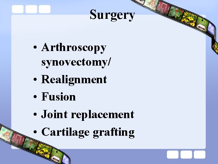 Surgery • Arthroscopy synovectomy/ • Realignment • Fusion • Joint replacement • Cartilage grafting