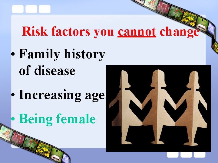 Risk factors you cannot change • Family history of disease • Increasing age •