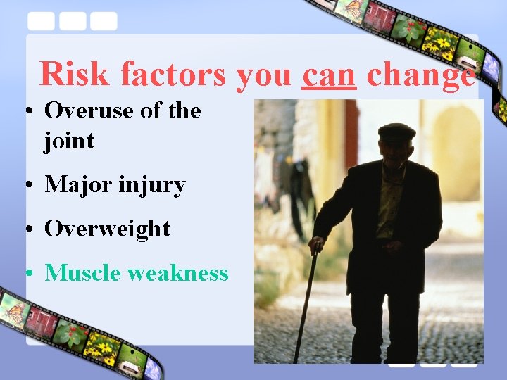 Risk factors you can change • Overuse of the joint • Major injury •