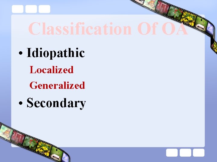 Classification Of OA • Idiopathic Localized Generalized • Secondary 