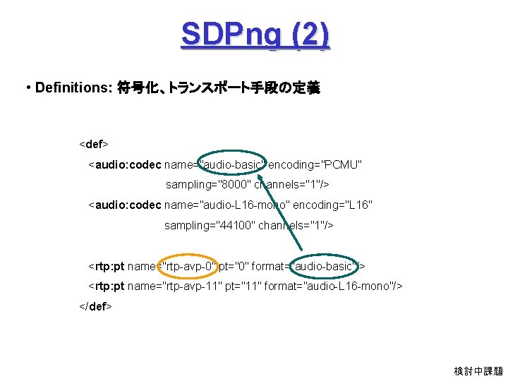 SDPng (2) • Definitions: 符号化、トランスポート手段の定義 <def> <audio: codec name="audio-basic" encoding="PCMU" 　　　　 sampling="8000" channels="1"/> <audio: