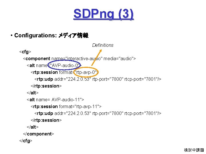 SDPng (3) • Configurations: メディア情報 Definitions <cfg> <component name="interactive-audio" media="audio"> <alt name="AVP-audio-0"> <rtp: session
