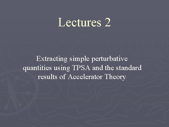 Lectures 2 Extracting simple perturbative quantities using TPSA and the standard results of Accelerator