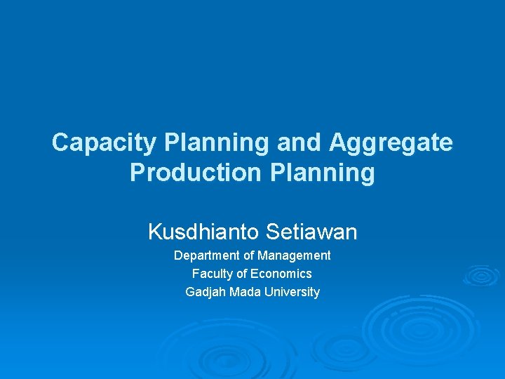 Capacity Planning and Aggregate Production Planning Kusdhianto Setiawan Department of Management Faculty of Economics