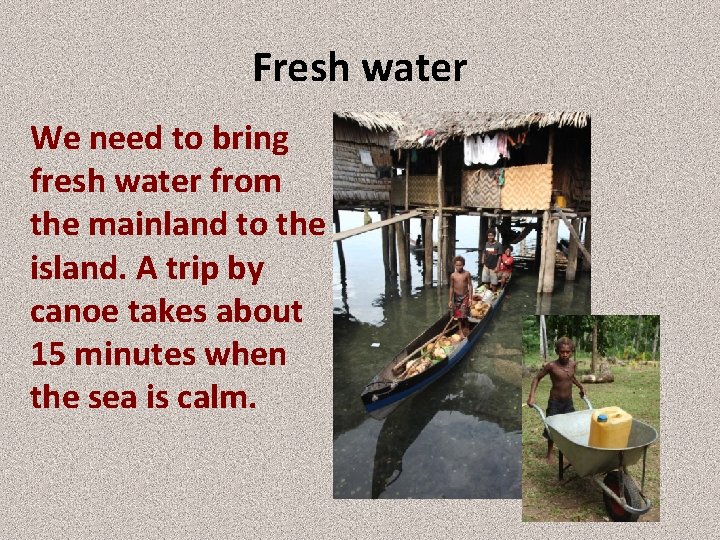Fresh water We need to bring fresh water from the mainland to the island.