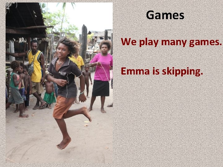 Games We play many games. Emma is skipping. 
