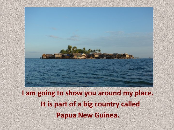 I am going to show you around my place. It is part of a