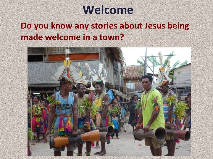 Welcome Do you know any stories about Jesus being made welcome in a town?