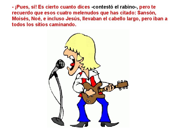 - ¡Pues, sí! Es cierto cuanto dices -contestó el rabino-, pero te recuerdo que