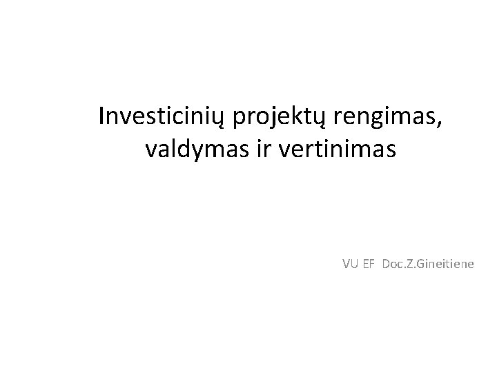 Investicinių projektų rengimas, valdymas ir vertinimas VU EF Doc. Z. Gineitiene 