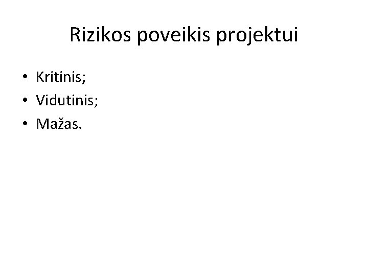 Rizikos poveikis projektui • Kritinis; • Vidutinis; • Mažas. 