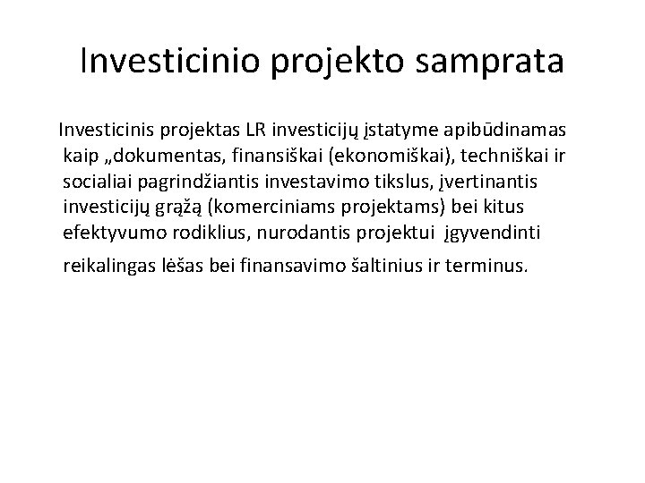 Investicinio projekto samprata Investicinis projektas LR investicijų įstatyme apibūdinamas kaip „dokumentas, finansiškai (ekonomiškai), techniškai