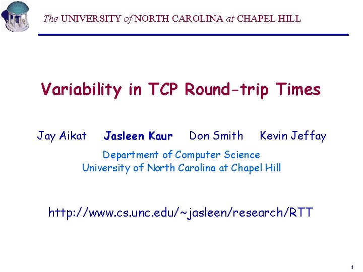 The UNIVERSITY of NORTH CAROLINA at CHAPEL HILL Variability in TCP Round-trip Times Jay