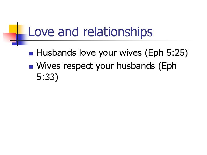 Love and relationships n n Husbands love your wives (Eph 5: 25) Wives respect