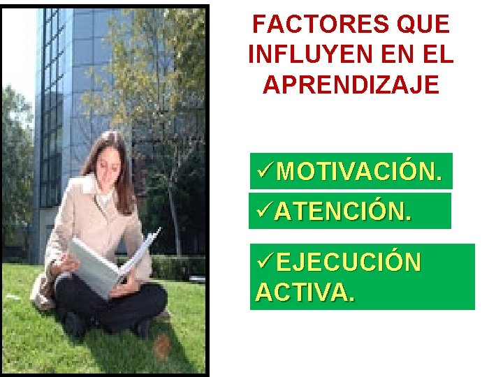 FACTORES QUE INFLUYEN EN EL APRENDIZAJE üMOTIVACIÓN. üATENCIÓN. üEJECUCIÓN ACTIVA. 