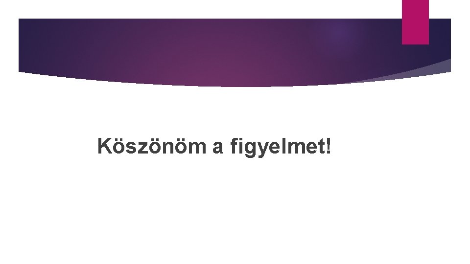 Köszönöm a figyelmet! 