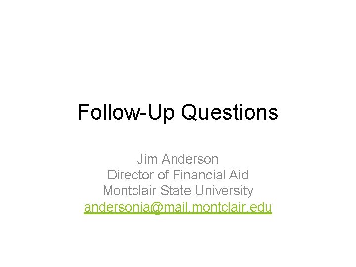 Follow-Up Questions Jim Anderson Director of Financial Aid Montclair State University andersonja@mail. montclair. edu