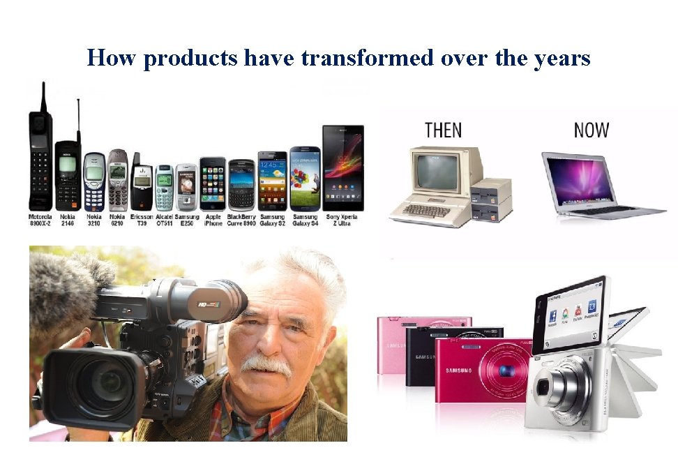 How products have transformed over the years How products have transformed over the years
