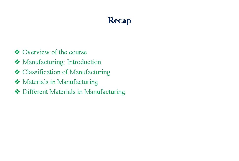 Recap v v v Overview of the course Manufacturing: Introduction Classification of Manufacturing Materials Recap v v v Overview of the course Manufacturing: Introduction Classification of Manufacturing Materials