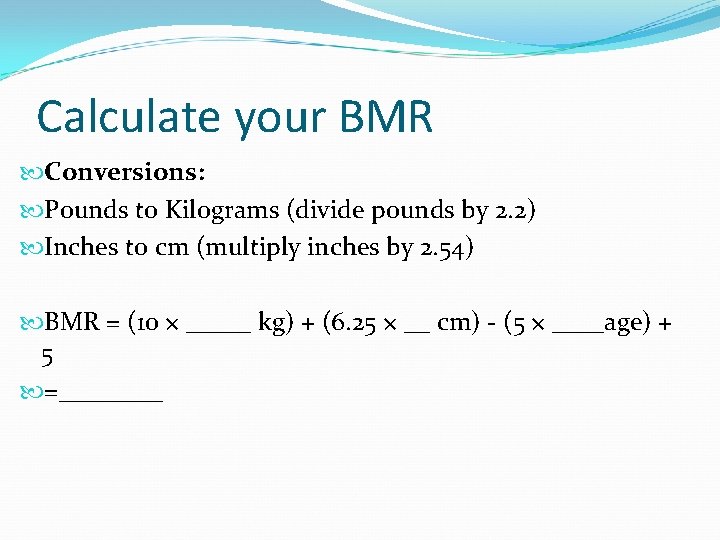 Calculate your BMR Conversions: Pounds to Kilograms (divide pounds by 2. 2) Inches to