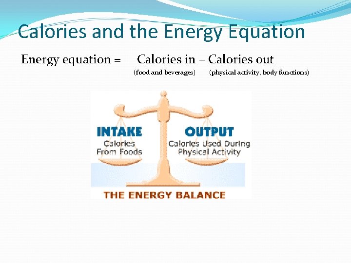 Calories and the Energy Equation Energy equation = Calories in – Calories out (food